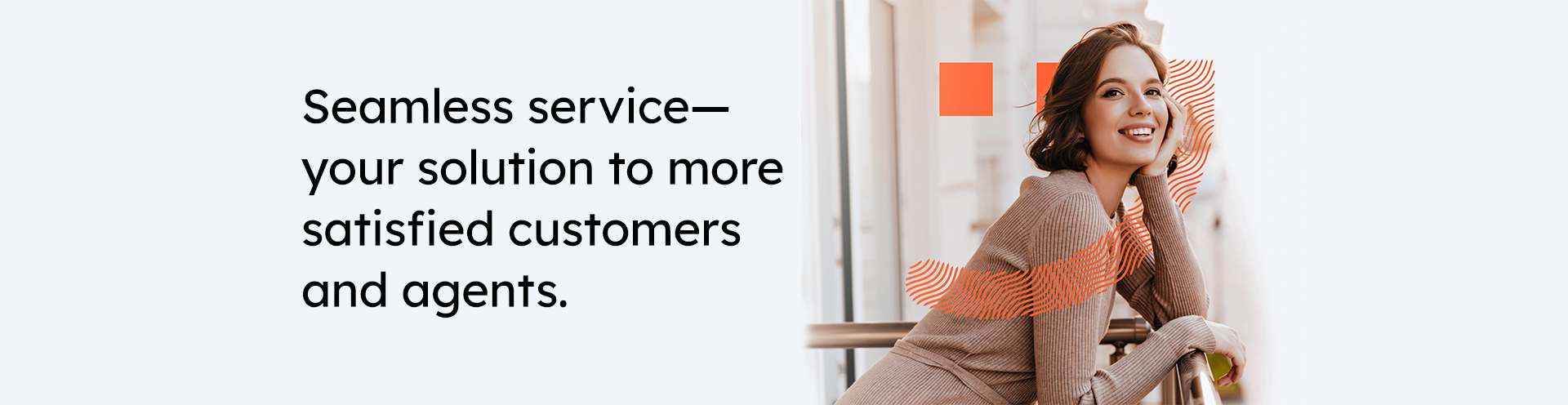 Seamless service— your solution to more satisfied  customers and agents.