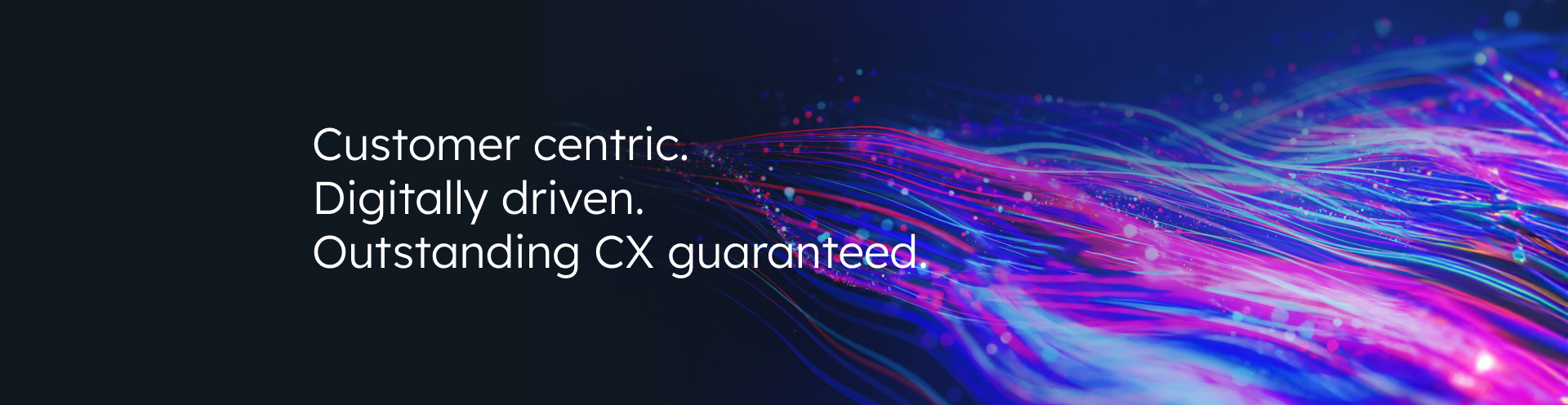 Customer centric. Digitally driven. Outstanding CX guaranteed.